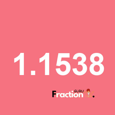 What is 1.1538 as a fraction