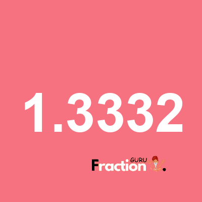 What is 1.3332 as a fraction