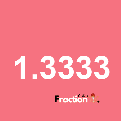 What is 1.3333 as a fraction