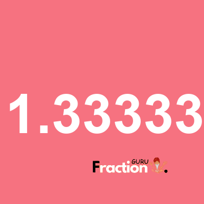 What is 1.33333 as a fraction