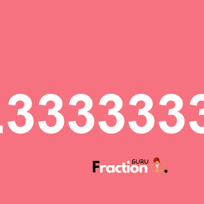 What is 1.33333336 as a fraction