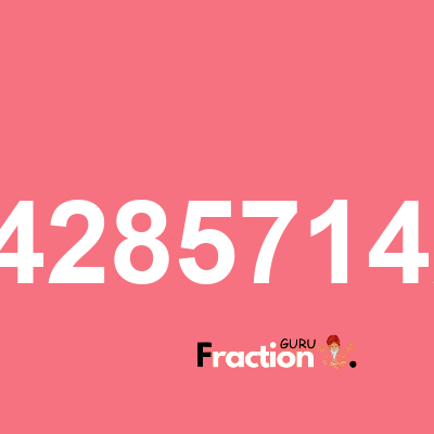 What is 1.428571429 as a fraction