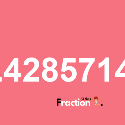 What is 1.42857143 as a fraction
