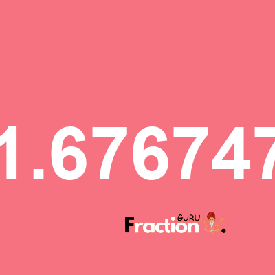 What is 1.676747 as a fraction