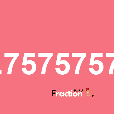 What is 1.75757575 as a fraction