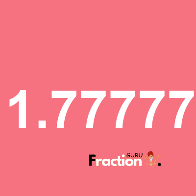 What is 1.77777 as a fraction