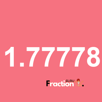 What is 1.77778 as a fraction