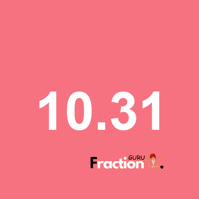 What is 10.31 as a fraction