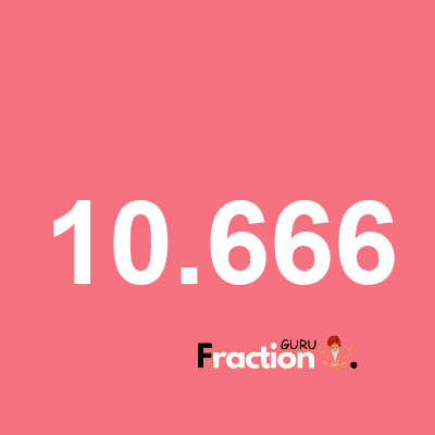 What is 10.666 as a fraction