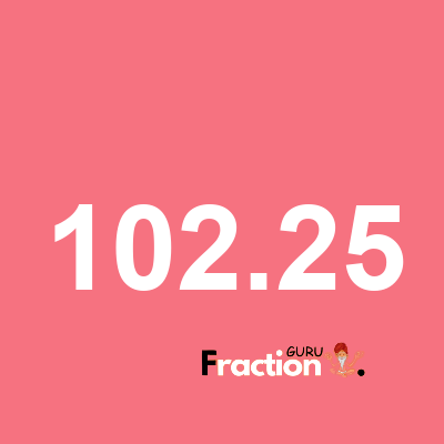 What is 102.25 as a fraction