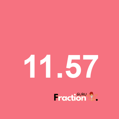 What is 11.57 as a fraction