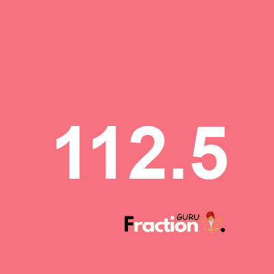 What is 112.5 as a fraction