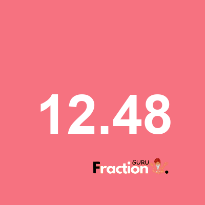 What is 12.48 as a fraction