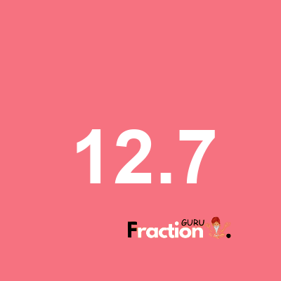 What is 12.7 as a fraction