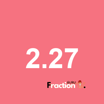 What is 2.27 as a fraction