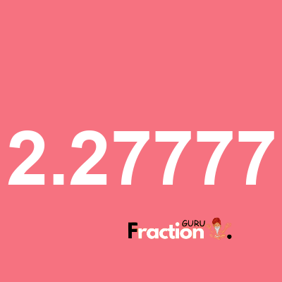 What is 2.27777 as a fraction