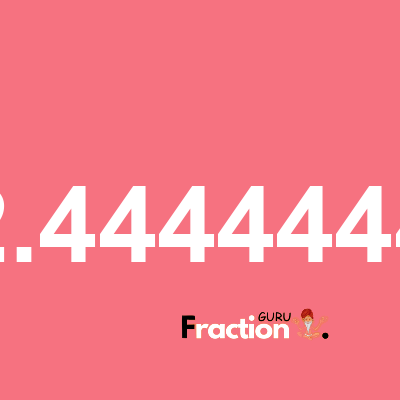 What is 2.4444444 as a fraction