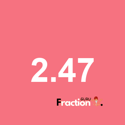 What is 2.47 as a fraction