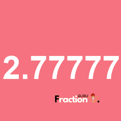 What is 2.77777 as a fraction