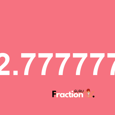 What is 2.777777 as a fraction