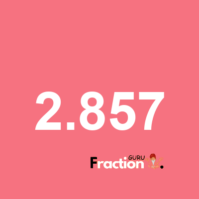 What is 2.857 as a fraction
