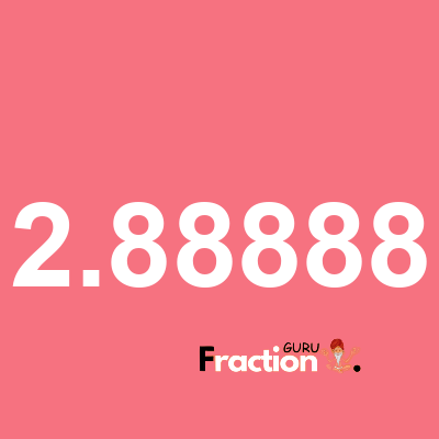 What is 2.88888 as a fraction