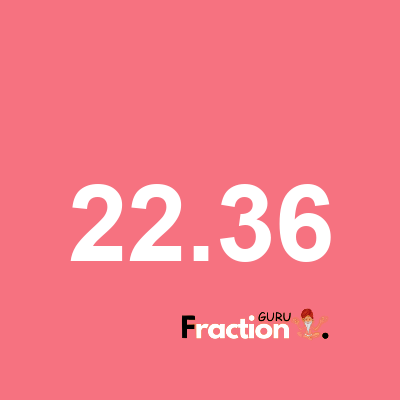 What is 22.36 as a fraction