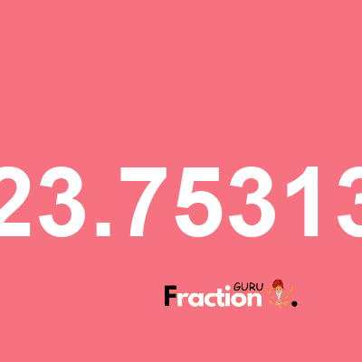 What is 23.75313 as a fraction