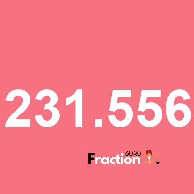 What is 231.556 as a fraction