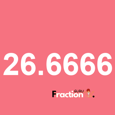 What is 26.6666 as a fraction
