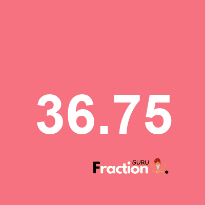 What is 36.75 as a fraction