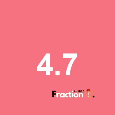 What is 4.7 as a fraction