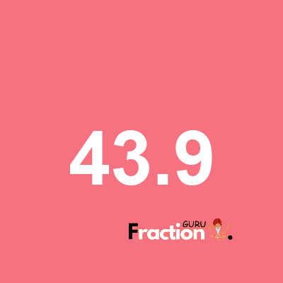 What is 43.9 as a fraction