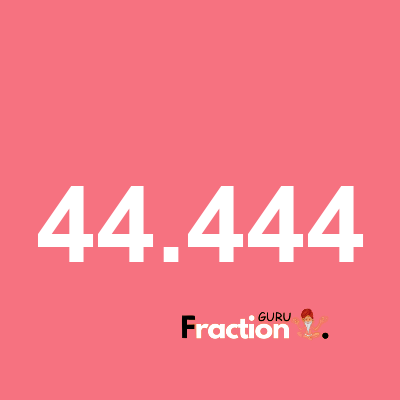 What is 44.444 as a fraction