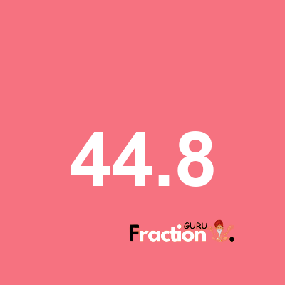 What is 44.8 as a fraction