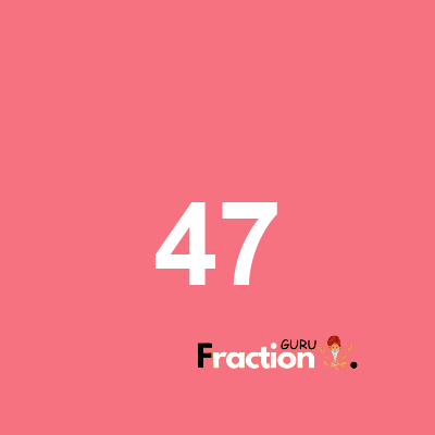 What is 47 as a fraction