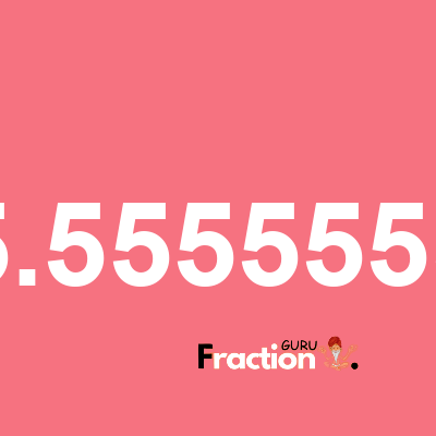 What is 5.5555555 as a fraction