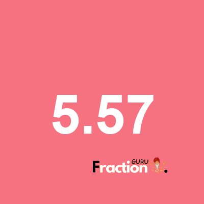 What is 5.57 as a fraction