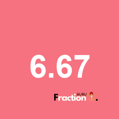 What is 6.67 as a fraction