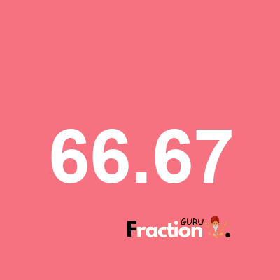 What is 66.67 as a fraction