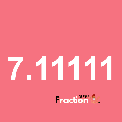 What is 7.11111 as a fraction
