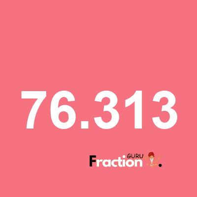What is 76.313 as a fraction