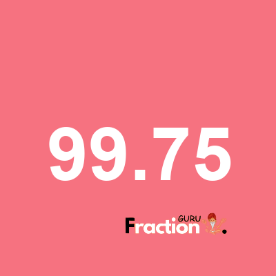 What is 99.75 as a fraction