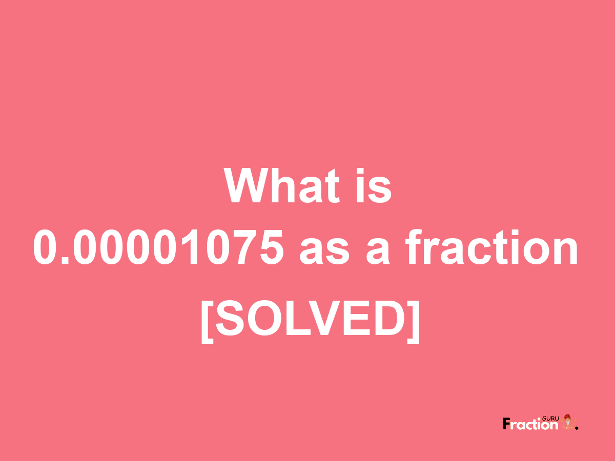 0.00001075 as a fraction