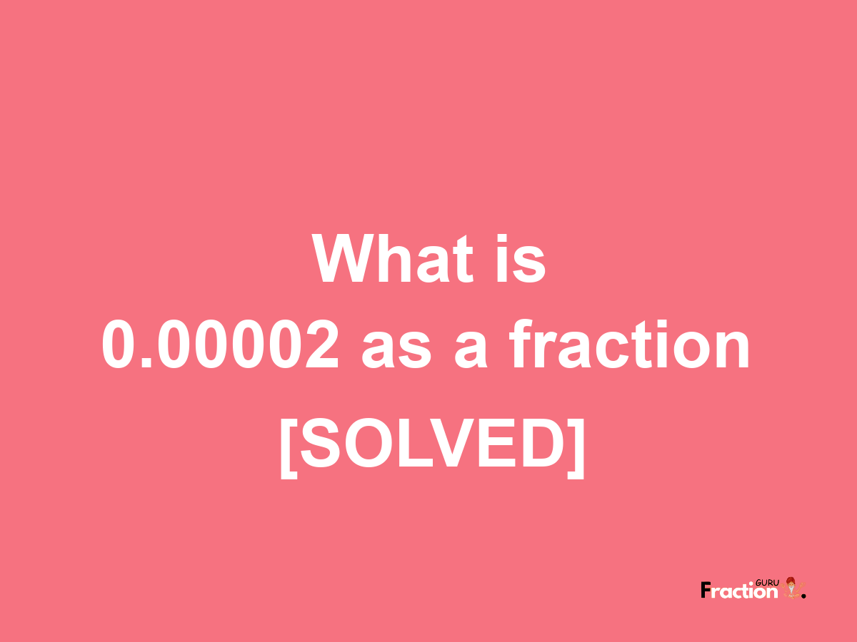 0.00002 as a fraction