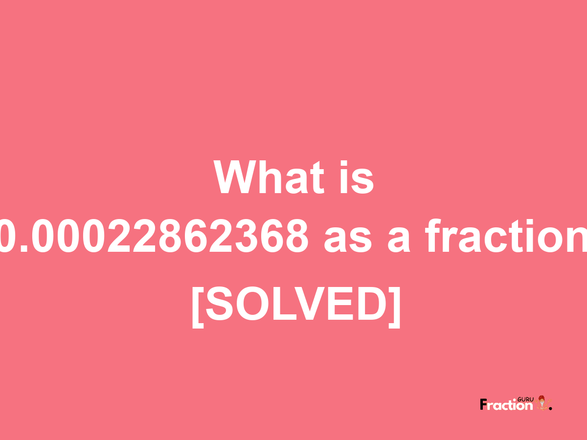 0.00022862368 as a fraction