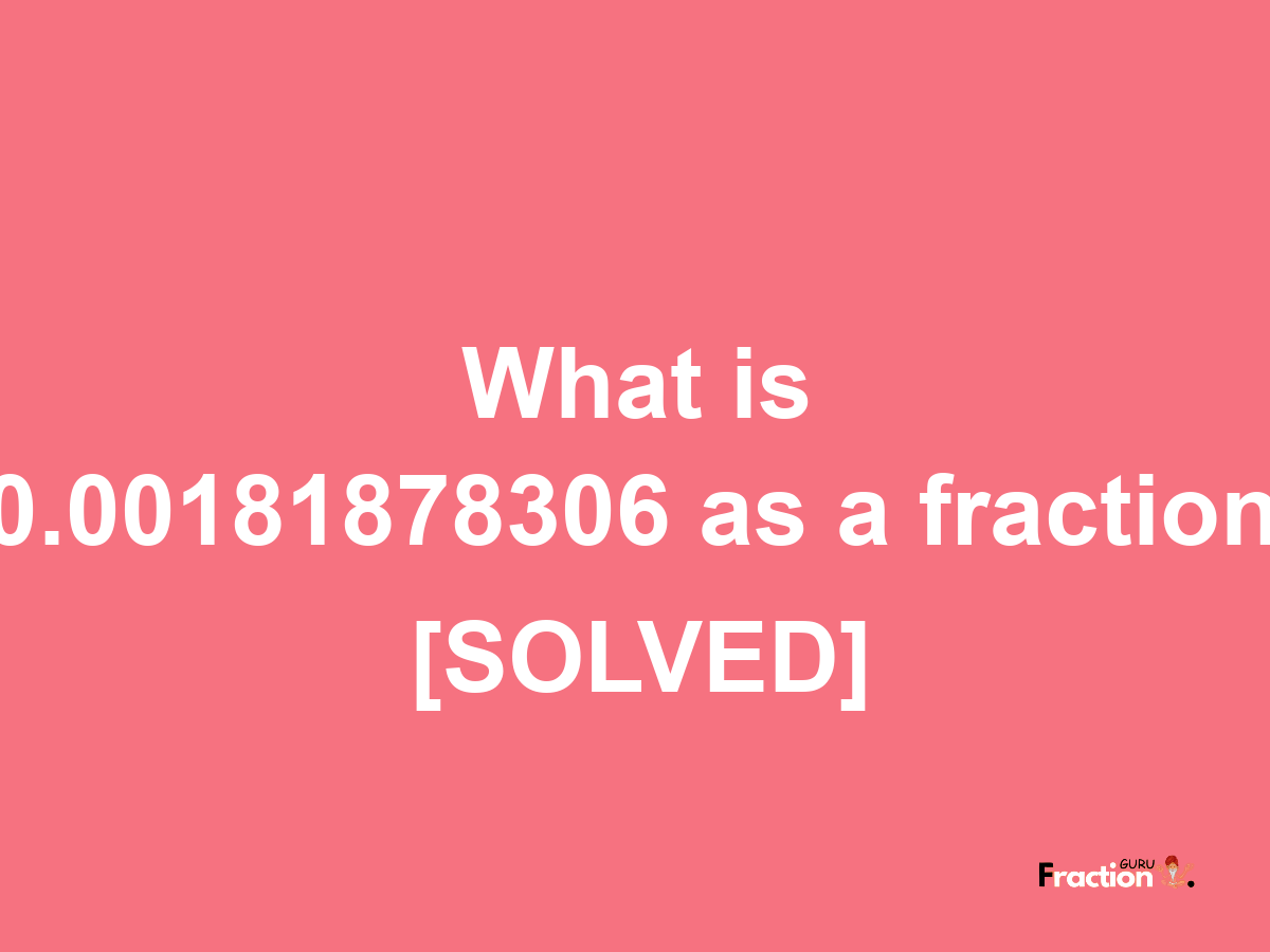 0.00181878306 as a fraction