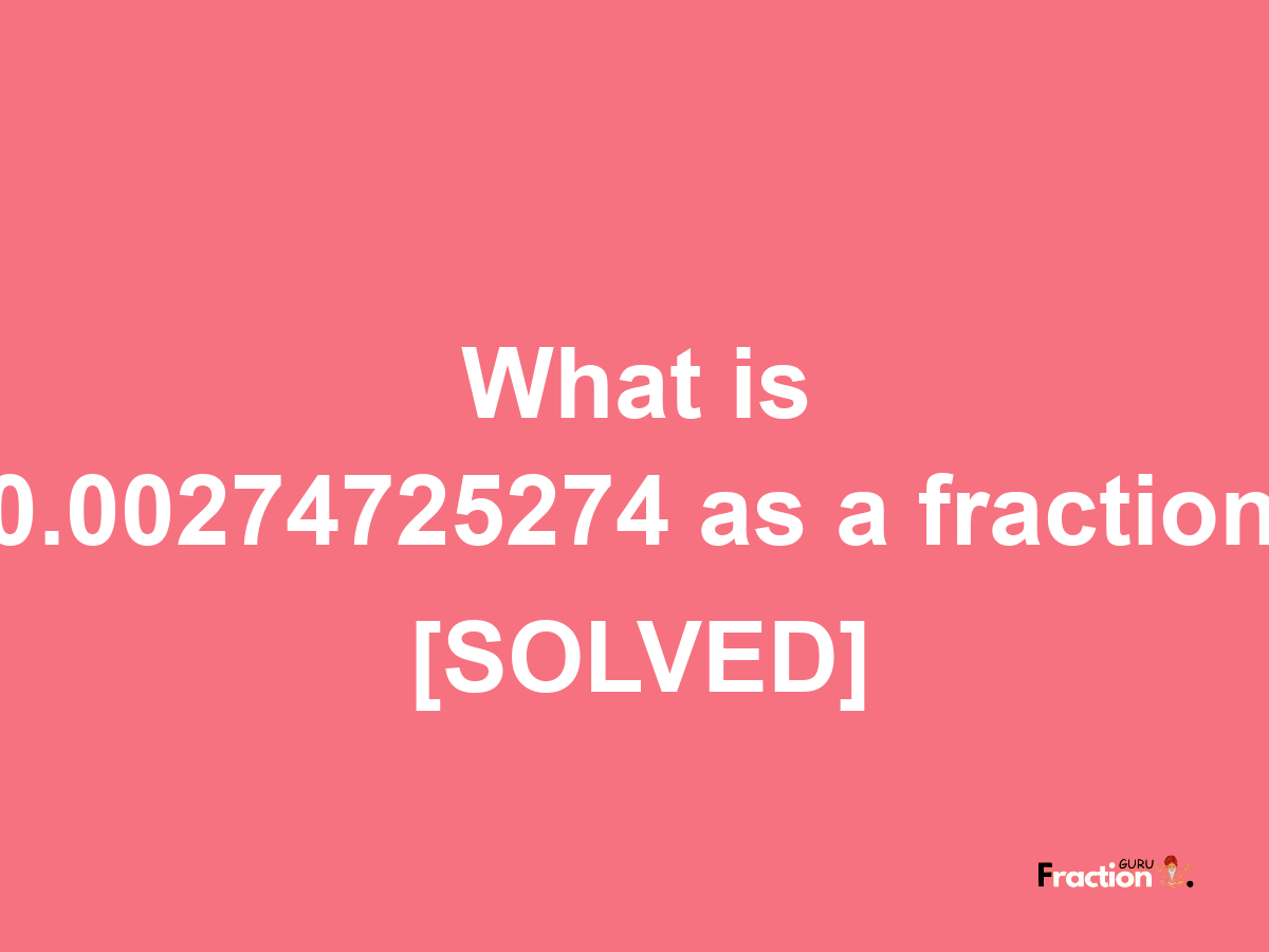 0.00274725274 as a fraction