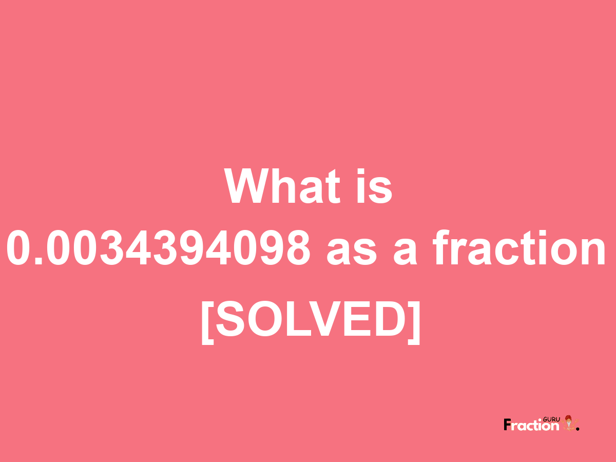 0.0034394098 as a fraction