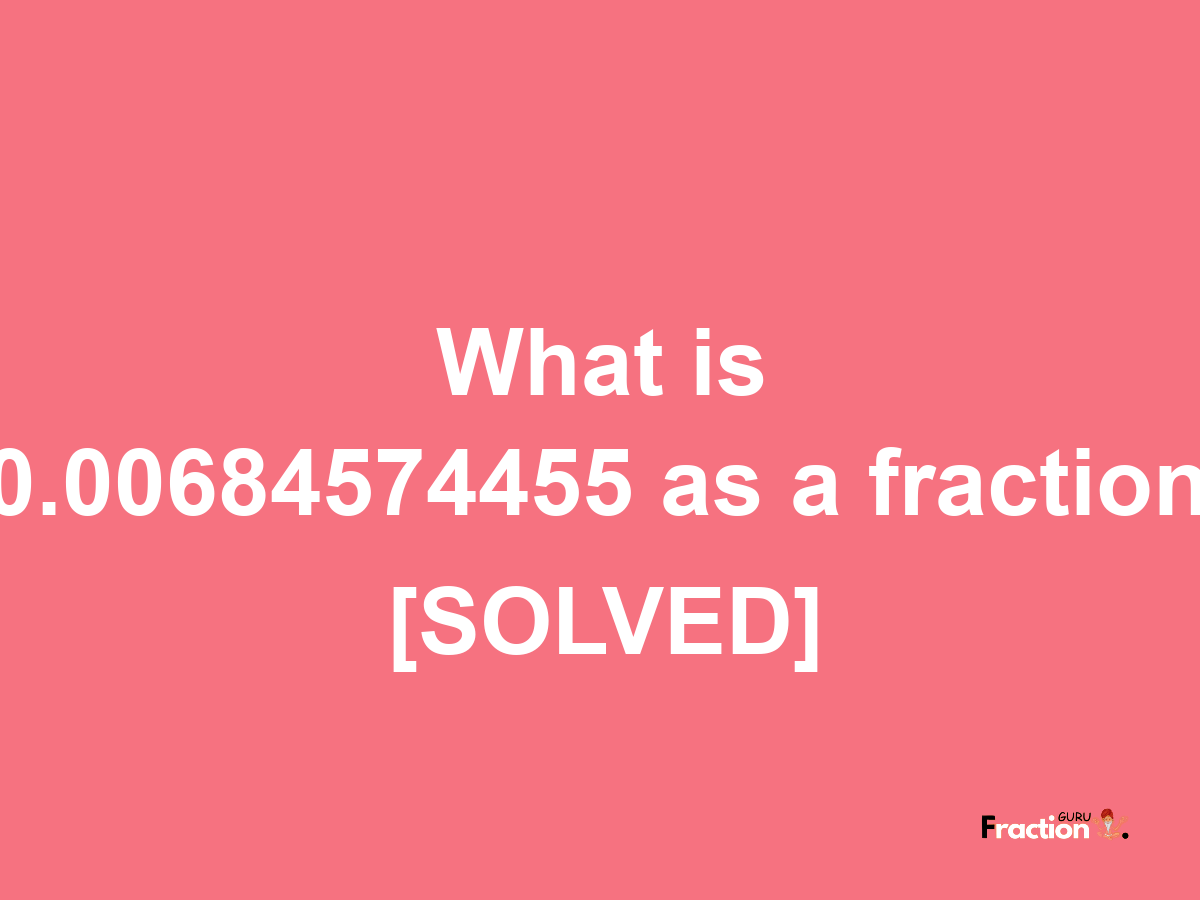 0.00684574455 as a fraction